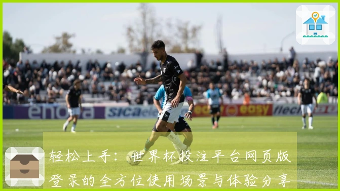 轻松上手：世界杯投注平台网页版登录的全方位使用场景与体验分享