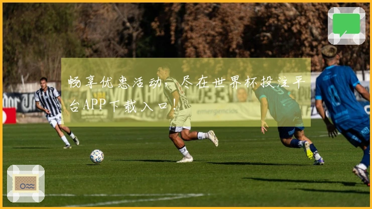 畅享优惠活动，尽在世界杯投注平台APP下载入口！