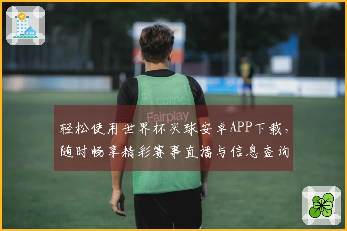 轻松使用世界杯买球安卓APP下载，随时畅享精彩赛事直播与信息查询