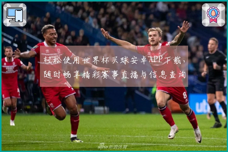 轻松使用世界杯买球安卓APP下载，随时畅享精彩赛事直播与信息查询