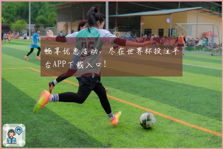 畅享优惠活动，尽在世界杯投注平台APP下载入口！