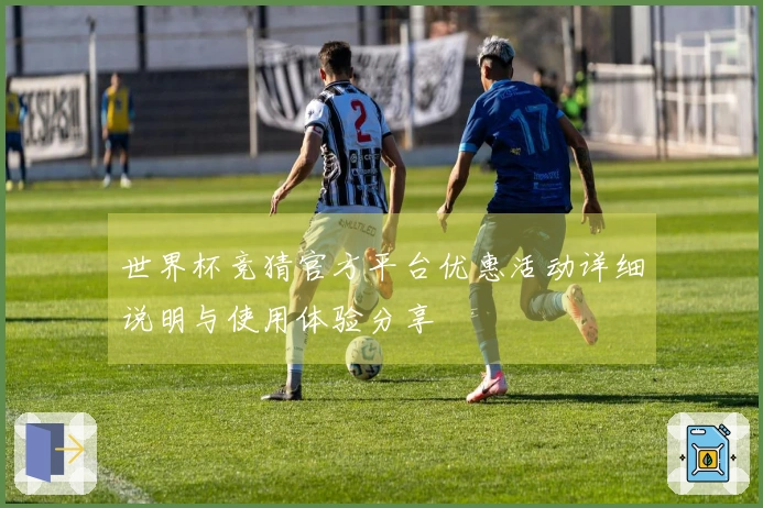 世界杯竞猜官方平台优惠活动详细说明与使用体验分享