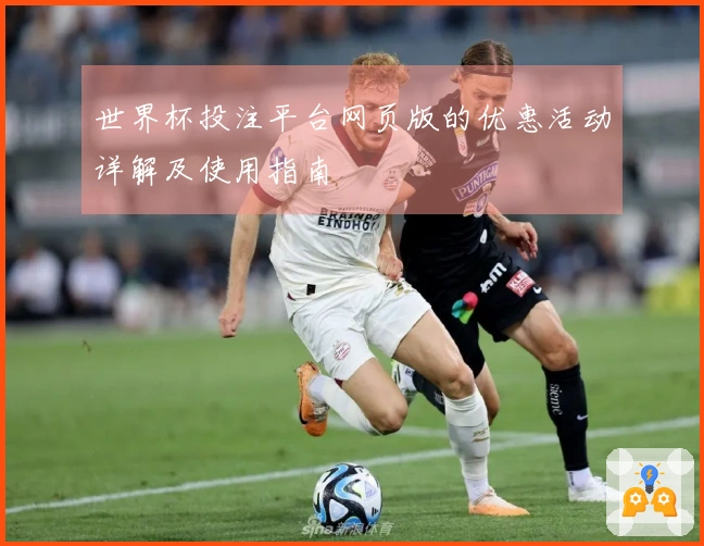 世界杯投注平台网页版的优惠活动详解及使用指南