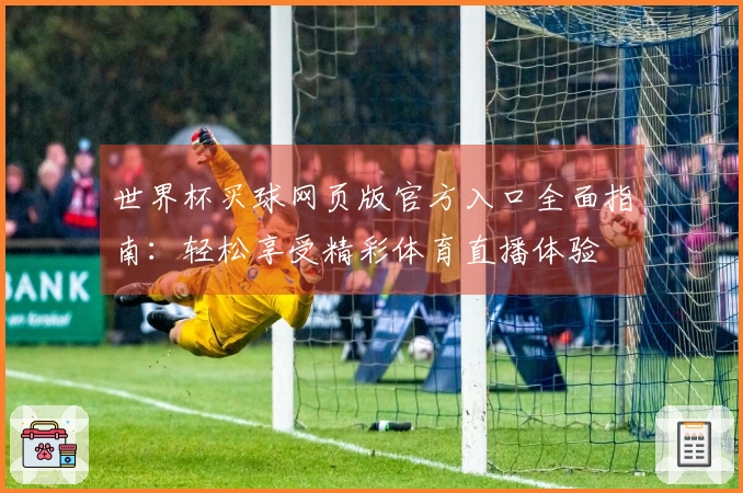 世界杯买球网页版官方入口全面指南：轻松享受精彩体育直播体验