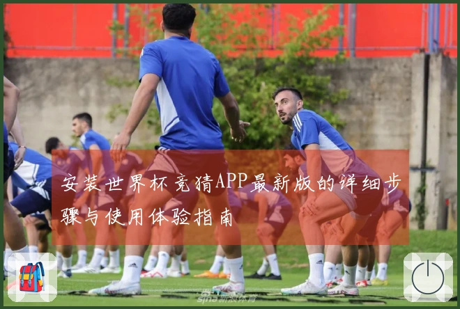 安装世界杯竞猜APP最新版的详细步骤与使用体验指南
